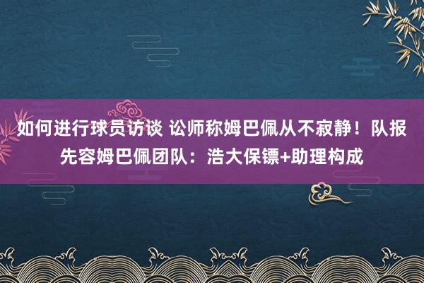 如何进行球员访谈 讼师称姆巴佩从不寂静！队报先容姆巴佩团队：浩大保镖+助理构成