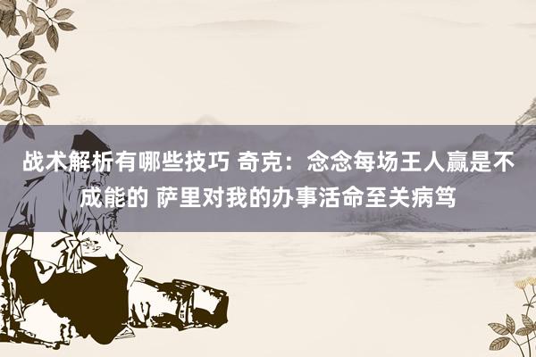 战术解析有哪些技巧 奇克：念念每场王人赢是不成能的 萨里对我的办事活命至关病笃