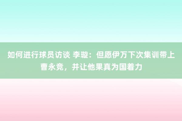 如何进行球员访谈 李璇：但愿伊万下次集训带上曹永竞，并让他果真为国着力