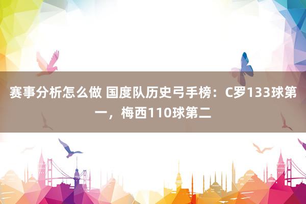 赛事分析怎么做 国度队历史弓手榜：C罗133球第一，梅西110球第二