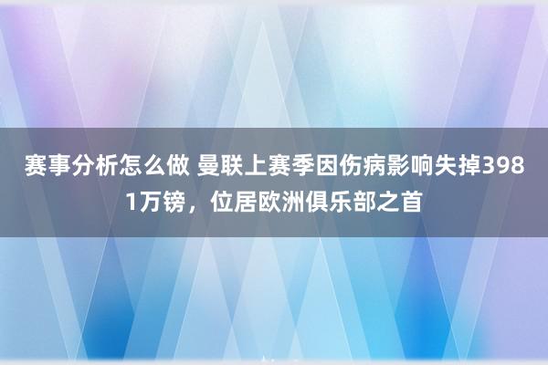 赛事分析怎么做 曼联上赛季因伤病影响失掉3981万镑，位居欧洲俱乐部之首