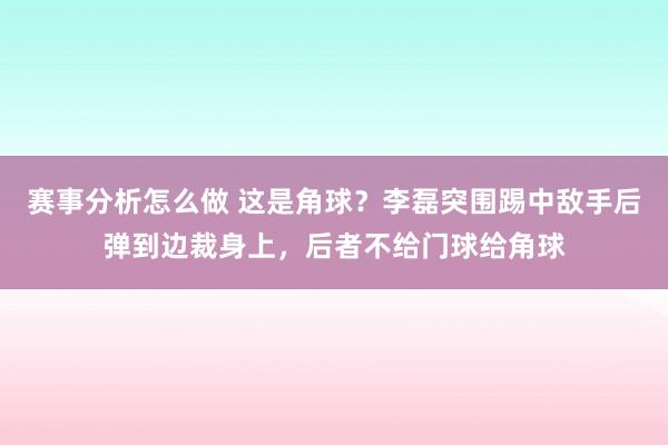 赛事分析怎么做 这是角球？李磊突围踢中敌手后弹到边裁身上，后者不给门球给角球