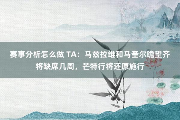 赛事分析怎么做 TA：马兹拉维和马奎尔瞻望齐将缺席几周，芒特行将还原施行