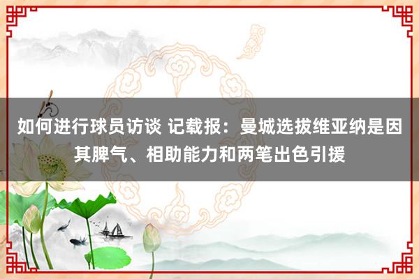 如何进行球员访谈 记载报：曼城选拔维亚纳是因其脾气、相助能力和两笔出色引援