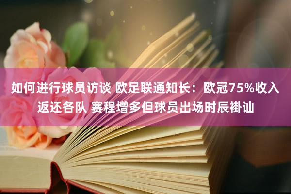 如何进行球员访谈 欧足联通知长：欧冠75%收入返还各队 赛程增多但球员出场时辰褂讪