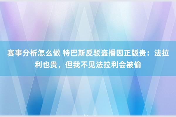 赛事分析怎么做 特巴斯反驳盗播因正版贵：法拉利也贵，但我不见法拉利会被偷