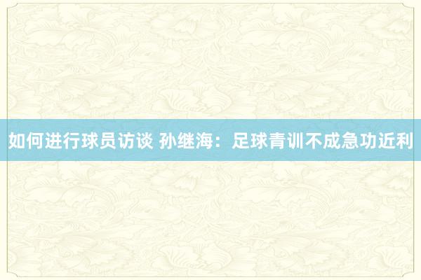 如何进行球员访谈 孙继海：足球青训不成急功近利