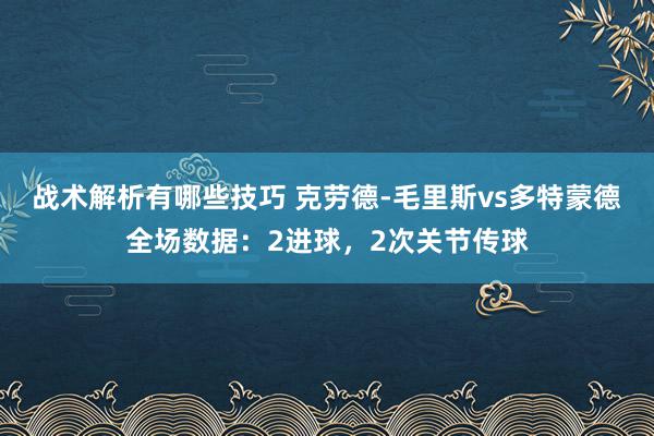 战术解析有哪些技巧 克劳德-毛里斯vs多特蒙德全场数据：2进球，2次关节传球