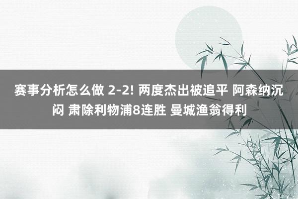 赛事分析怎么做 2-2! 两度杰出被追平 阿森纳沉闷 肃除利物浦8连胜 曼城渔翁得利