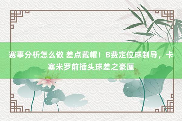 赛事分析怎么做 差点戴帽！B费定位球制导，卡塞米罗前插头球差之豪厘