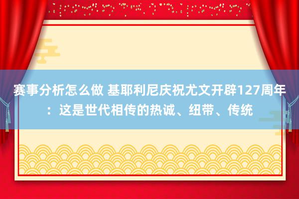 赛事分析怎么做 基耶利尼庆祝尤文开辟127周年：这是世代相传的热诚、纽带、传统