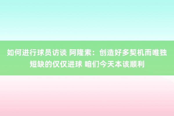 如何进行球员访谈 阿隆索：创造好多契机而唯独短缺的仅仅进球 咱们今天本该顺利