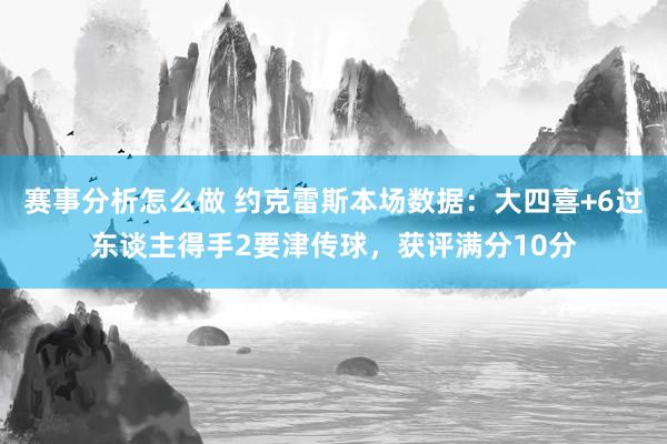 赛事分析怎么做 约克雷斯本场数据：大四喜+6过东谈主得手2要津传球，获评满分10分