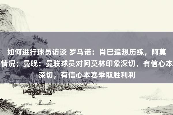 如何进行球员访谈 罗马诺：肖已追想历练，阿莫林将评估他的情况；曼晚：曼联球员对阿莫林印象深切，有信心本赛季取胜利利