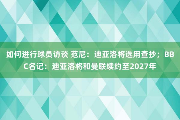 如何进行球员访谈 范尼：迪亚洛将选用查抄；BBC名记：迪亚洛将和曼联续约至2027年