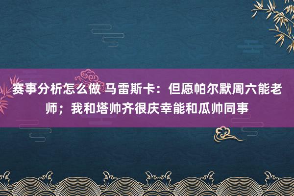 赛事分析怎么做 马雷斯卡：但愿帕尔默周六能老师；我和塔帅齐很庆幸能和瓜帅同事