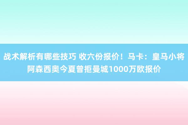 战术解析有哪些技巧 收六份报价！马卡：皇马小将阿森西奥今夏曾拒曼城1000万欧报价