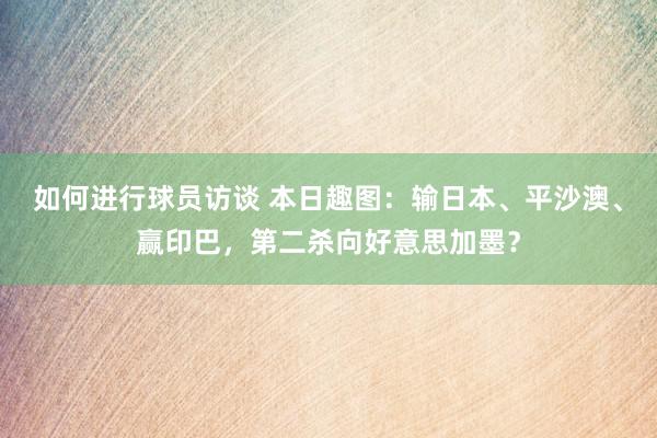 如何进行球员访谈 本日趣图：输日本、平沙澳、赢印巴，第二杀向好意思加墨？