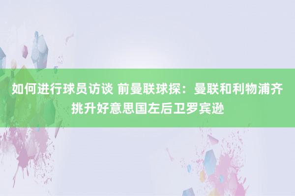 如何进行球员访谈 前曼联球探：曼联和利物浦齐挑升好意思国左后卫罗宾逊