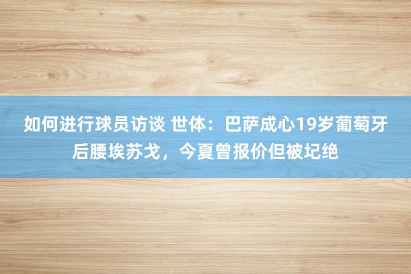 如何进行球员访谈 世体：巴萨成心19岁葡萄牙后腰埃苏戈，今夏曾报价但被圮绝