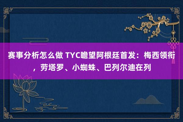 赛事分析怎么做 TYC瞻望阿根廷首发：梅西领衔，劳塔罗、小蜘蛛、巴列尔迪在列