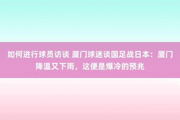 如何进行球员访谈 厦门球迷谈国足战日本：厦门降温又下雨，这便是爆冷的预兆