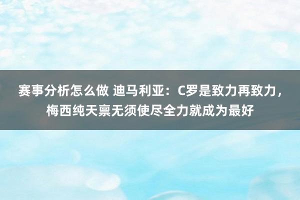 赛事分析怎么做 迪马利亚：C罗是致力再致力，梅西纯天禀无须使尽全力就成为最好