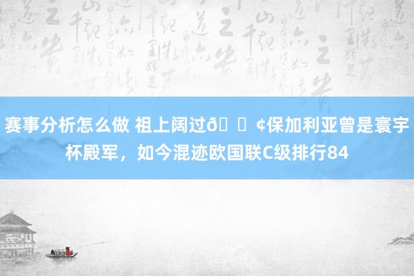 赛事分析怎么做 祖上阔过😢保加利亚曾是寰宇杯殿军，如今混迹欧国联C级排行84