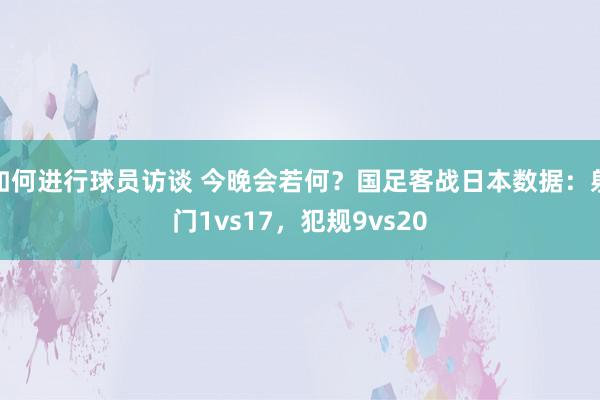 如何进行球员访谈 今晚会若何？国足客战日本数据：射门1vs17，犯规9vs20