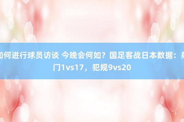 如何进行球员访谈 今晚会何如？国足客战日本数据：射门1vs17，犯规9vs20