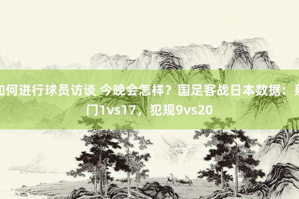 如何进行球员访谈 今晚会怎样？国足客战日本数据：射门1vs17，犯规9vs20