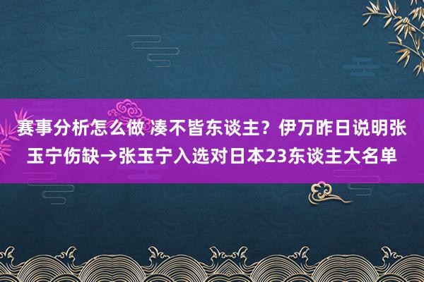 赛事分析怎么做 凑不皆东谈主？伊万昨日说明张玉宁伤缺→张玉宁入选对日本23东谈主大名单