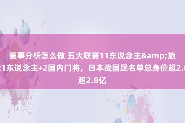 赛事分析怎么做 五大联赛11东说念主&旅欧21东说念主+2国内门将，日本战国足名单总身价超2.8亿