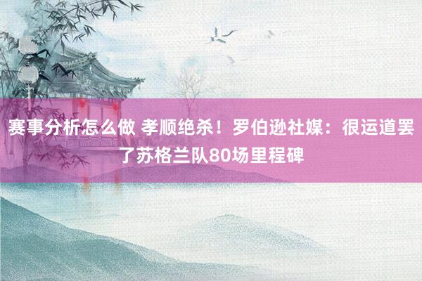 赛事分析怎么做 孝顺绝杀！罗伯逊社媒：很运道罢了苏格兰队80场里程碑