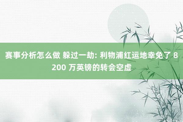 赛事分析怎么做 躲过一劫: 利物浦红运地幸免了 8200 万英镑的转会空虚