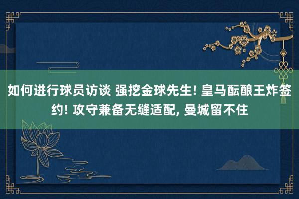 如何进行球员访谈 强挖金球先生! 皇马酝酿王炸签约! 攻守兼备无缝适配, 曼城留不住