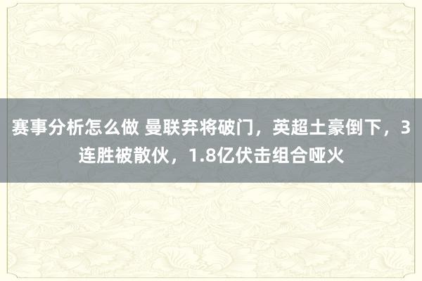 赛事分析怎么做 曼联弃将破门，英超土豪倒下，3连胜被散伙，1.8亿伏击组合哑火