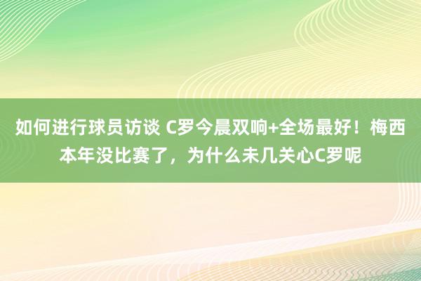 如何进行球员访谈 C罗今晨双响+全场最好！梅西本年没比赛了，为什么未几关心C罗呢