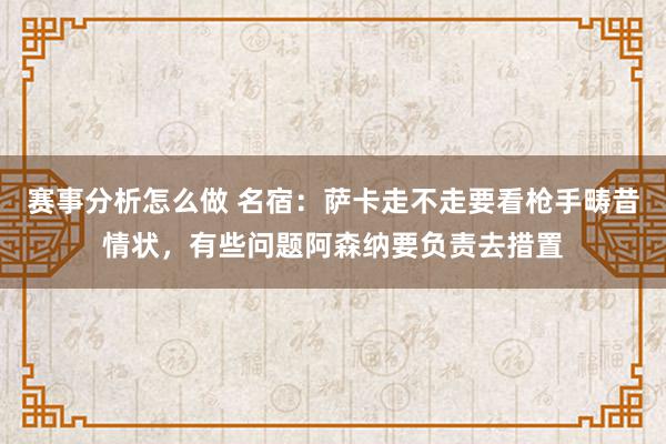 赛事分析怎么做 名宿：萨卡走不走要看枪手畴昔情状，有些问题阿森纳要负责去措置