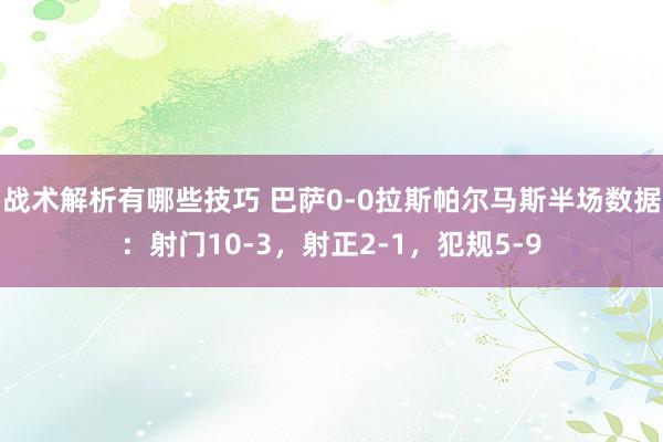 战术解析有哪些技巧 巴萨0-0拉斯帕尔马斯半场数据：射门10-3，射正2-1，犯规5-9