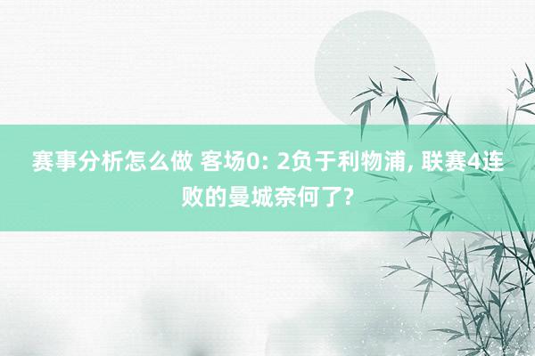 赛事分析怎么做 客场0: 2负于利物浦, 联赛4连败的曼城奈何了?