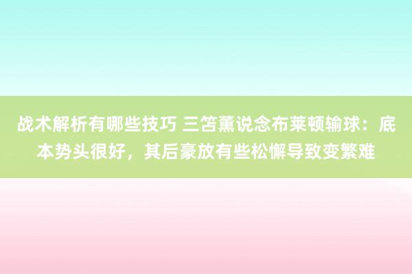 战术解析有哪些技巧 三笘薫说念布莱顿输球：底本势头很好，其后豪放有些松懈导致变繁难