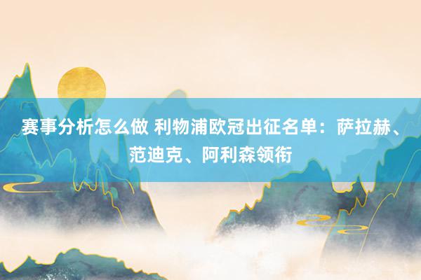 赛事分析怎么做 利物浦欧冠出征名单：萨拉赫、范迪克、阿利森领衔