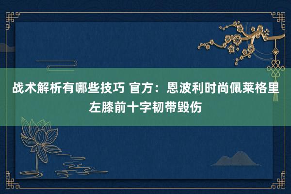 战术解析有哪些技巧 官方：恩波利时尚佩莱格里左膝前十字韧带毁伤