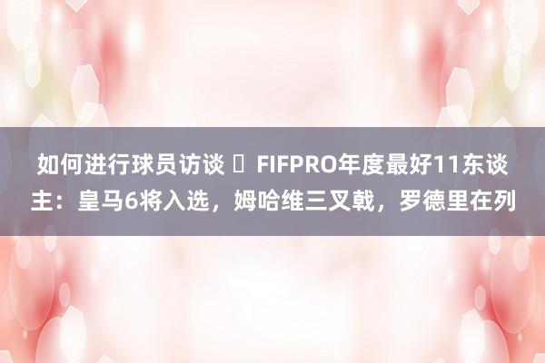 如何进行球员访谈 ⭐FIFPRO年度最好11东谈主：皇马6将入选，姆哈维三叉戟，罗德里在列