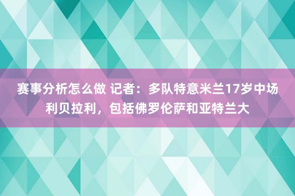 赛事分析怎么做 记者：多队特意米兰17岁中场利贝拉利，包括佛罗伦萨和亚特兰大