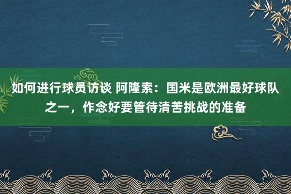 如何进行球员访谈 阿隆索：国米是欧洲最好球队之一，作念好要管待清苦挑战的准备