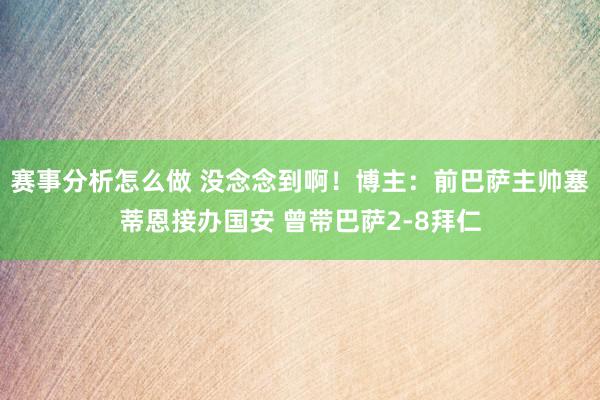 赛事分析怎么做 没念念到啊！博主：前巴萨主帅塞蒂恩接办国安 曾带巴萨2-8拜仁