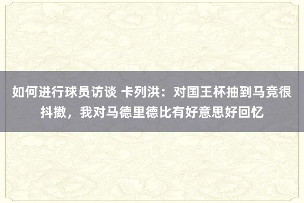 如何进行球员访谈 卡列洪：对国王杯抽到马竞很抖擞，我对马德里德比有好意思好回忆