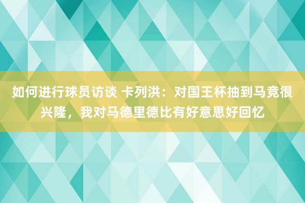 如何进行球员访谈 卡列洪：对国王杯抽到马竞很兴隆，我对马德里德比有好意思好回忆